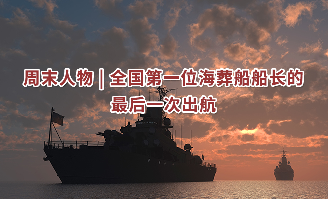周末人物 | 全国第一位海葬船船长的最后一次出航